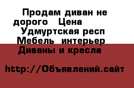 Продам диван не дорого › Цена ­ 2 500 - Удмуртская респ. Мебель, интерьер » Диваны и кресла   